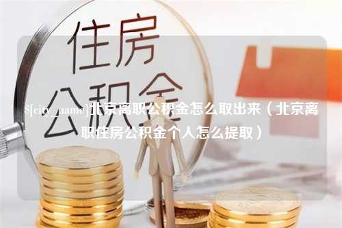 海东北京离职公积金怎么取出来（北京离职住房公积金个人怎么提取）