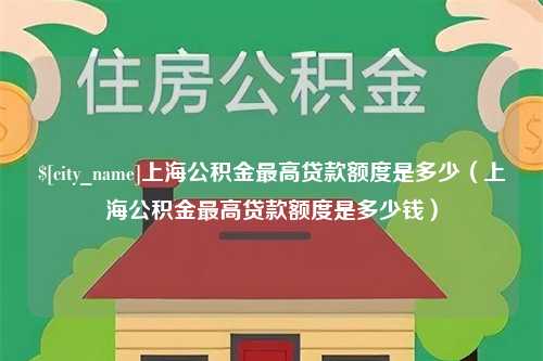 海东上海公积金最高贷款额度是多少（上海公积金最高贷款额度是多少钱）